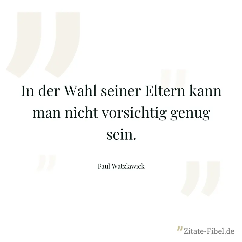 In der Wahl seiner Eltern kann man nicht vorsichtig genug sein. - Paul Watzlawick