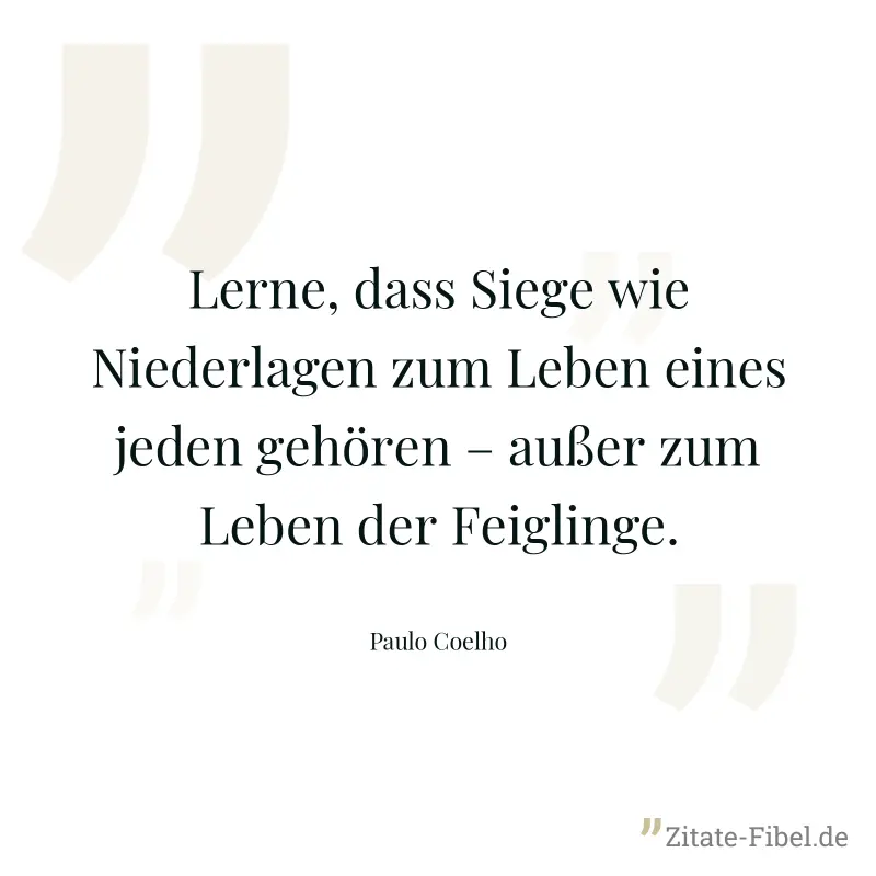 Lerne, dass Siege wie Niederlagen zum Leben eines jeden gehören – außer zum Leben der Feiglinge. - Paulo Coelho