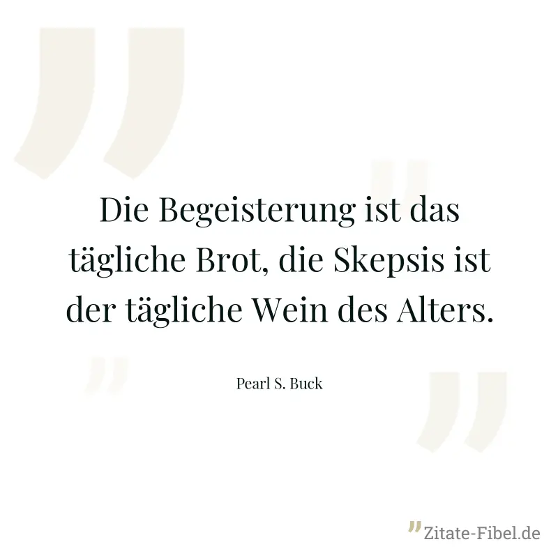 Die Begeisterung ist das tägliche Brot, die Skepsis ist der tägliche Wein des Alters. - Pearl S. Buck