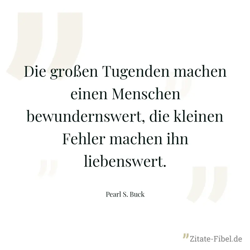 Die großen Tugenden machen einen Menschen bewundernswert, die kleinen Fehler machen ihn liebenswert. - Pearl S. Buck