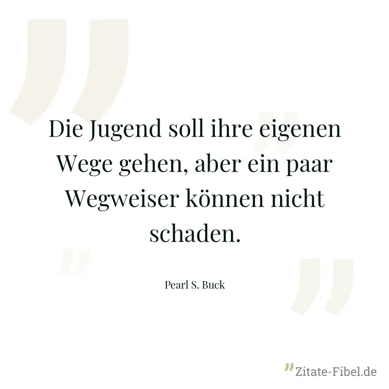 Die Jugend soll ihre eigenen Wege gehen, aber ein paar Wegweiser können nicht schaden. - Pearl S. Buck