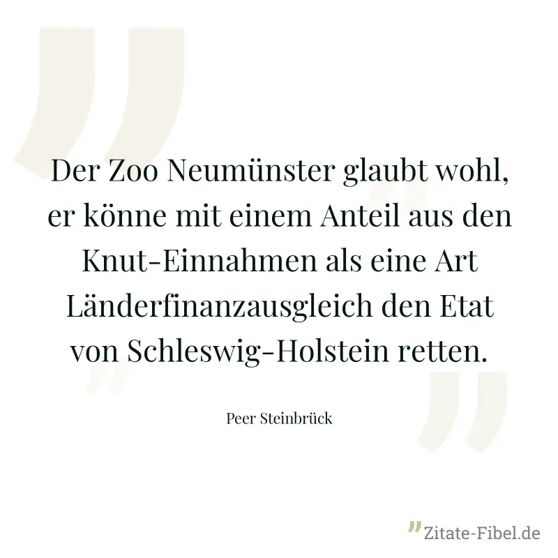 Der Zoo Neumünster glaubt wohl, er könne mit einem Anteil aus den Knut-Einnahmen als eine Art Länderfinanzausgleich den Etat von Schleswig-Holstein retten. - Peer Steinbrück