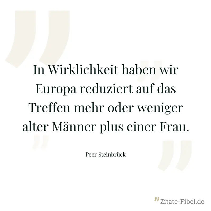 In Wirklichkeit haben wir Europa reduziert auf das Treffen mehr oder weniger alter Männer plus einer Frau. - Peer Steinbrück