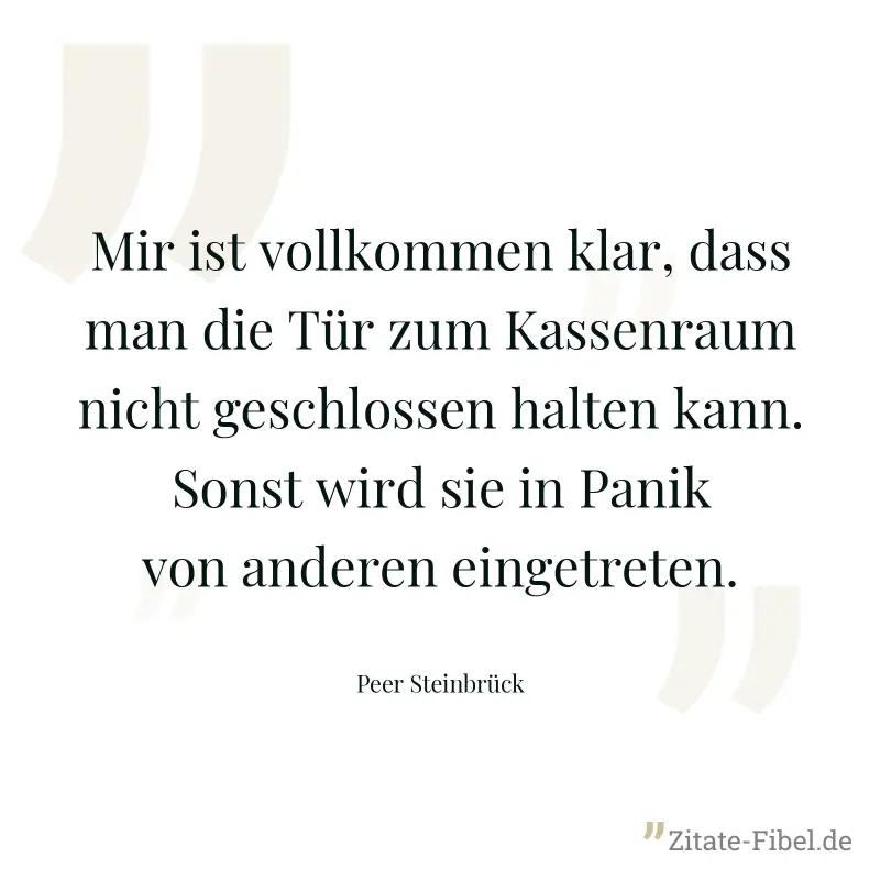 Mir ist vollkommen klar, dass man die Tür zum Kassenraum nicht geschlossen halten kann. Sonst wird sie in Panik von anderen eingetreten. - Peer Steinbrück