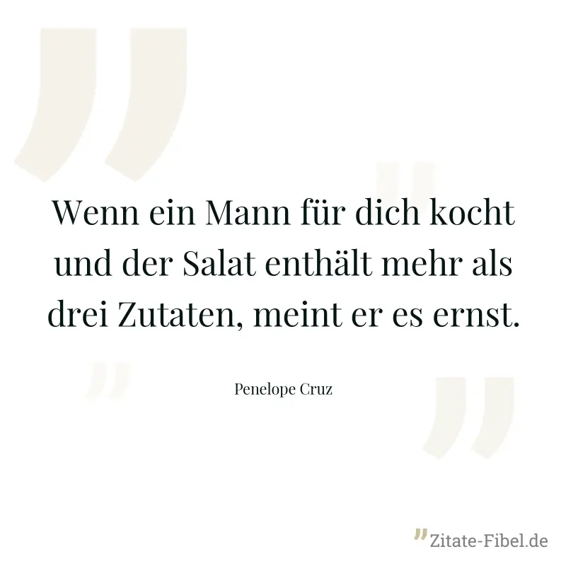 Wenn ein Mann für dich kocht und der Salat enthält mehr als drei Zutaten, meint er es ernst. - Penelope Cruz