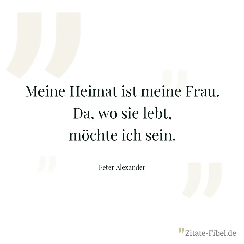 Meine Heimat ist meine Frau. Da, wo sie lebt, möchte ich sein. - Peter Alexander