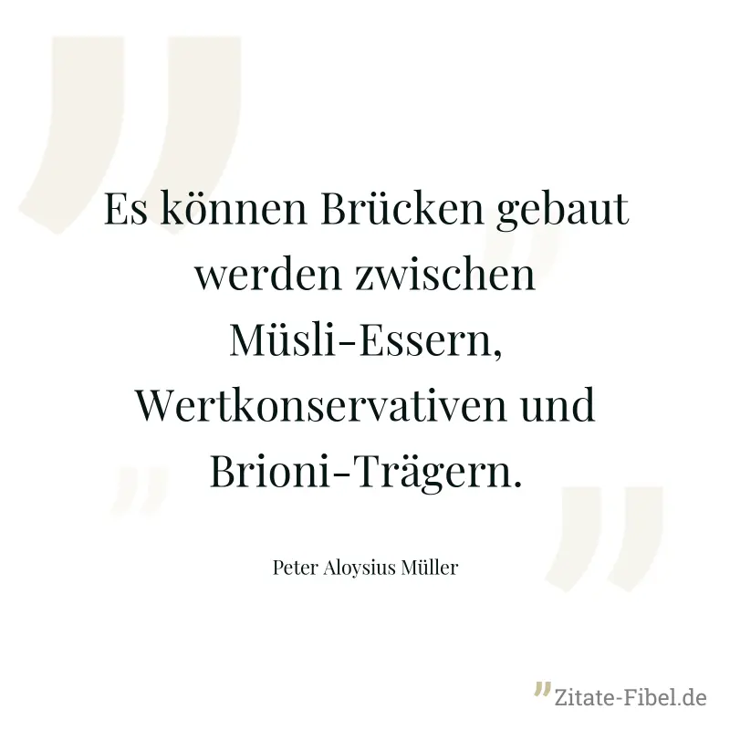 Es können Brücken gebaut werden zwischen Müsli-Essern, Wertkonservativen und Brioni-Trägern. - Peter Aloysius Müller