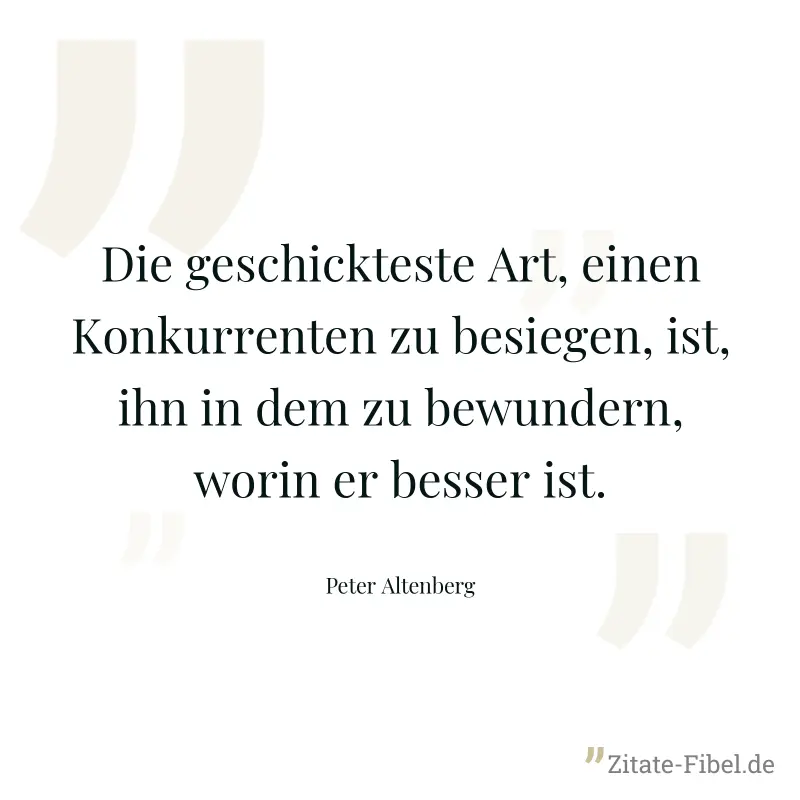 Die geschickteste Art, einen Konkurrenten zu besiegen, ist, ihn in dem zu bewundern, worin er besser ist. - Peter Altenberg