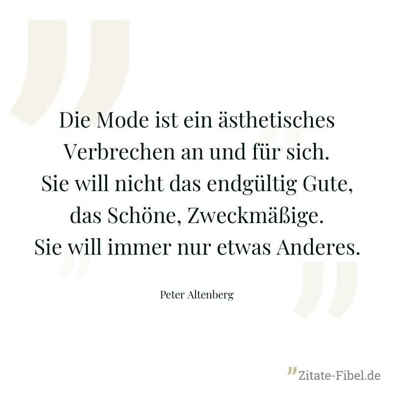 Die Mode ist ein ästhetisches Verbrechen an und für sich. Sie will nicht das endgültig Gute, das Schöne, Zweckmäßige. Sie will immer nur etwas Anderes. - Peter Altenberg