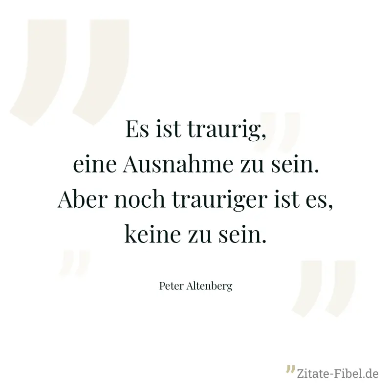 Es ist traurig, eine Ausnahme zu sein. Aber noch trauriger ist es, keine zu sein. - Peter Altenberg