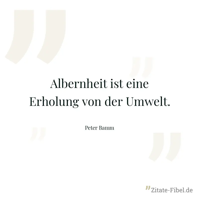 Albernheit ist eine Erholung von der Umwelt. - Peter Bamm