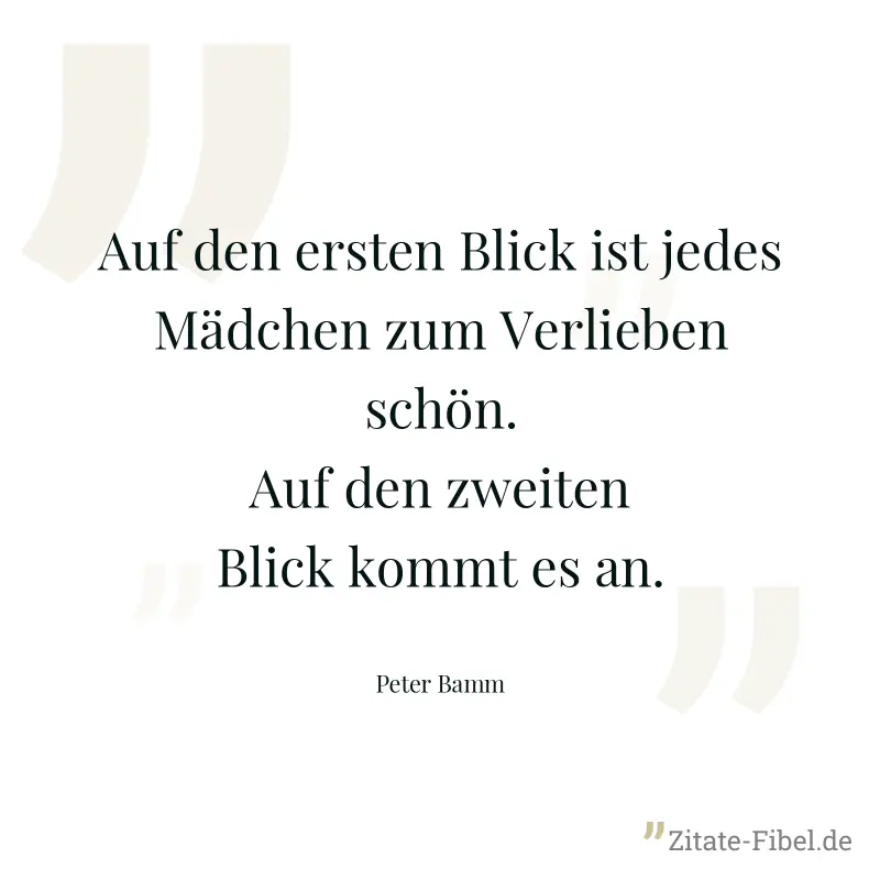 Auf den ersten Blick ist jedes Mädchen zum Verlieben schön. Auf den zweiten Blick kommt es an. - Peter Bamm