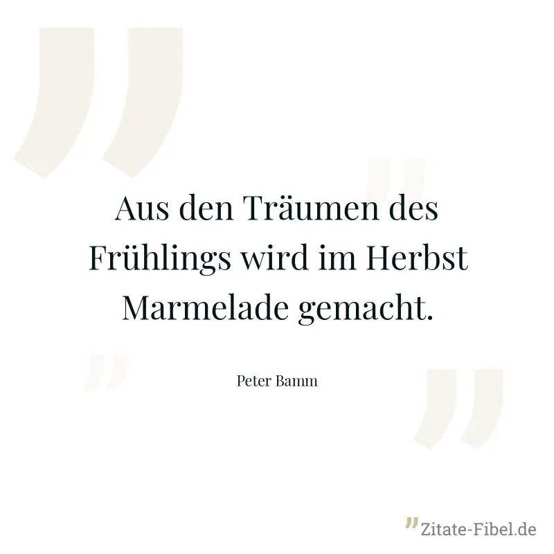 Aus den Träumen des Frühlings wird im Herbst Marmelade gemacht. - Peter Bamm