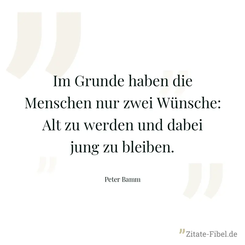 Im Grunde haben die Menschen nur zwei Wünsche: Alt zu werden und dabei jung zu bleiben. - Peter Bamm