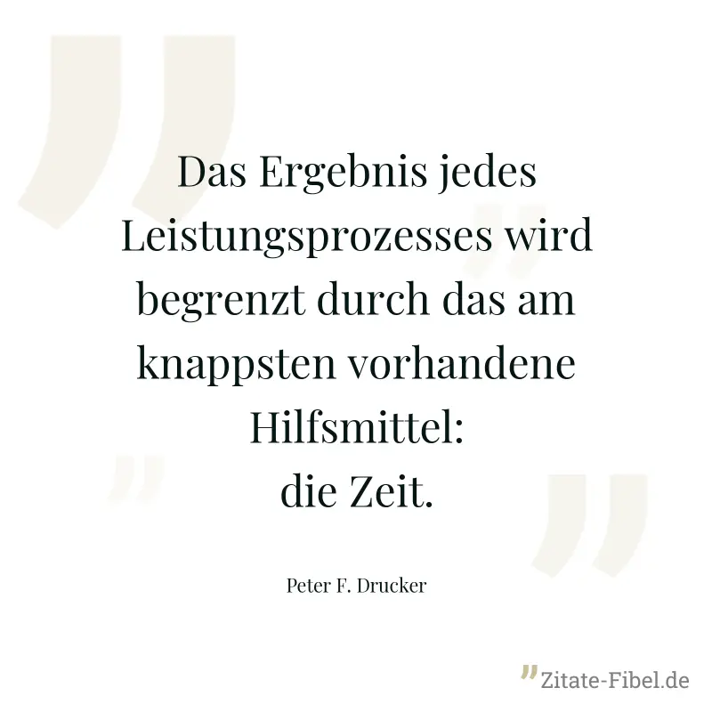 Das Ergebnis jedes Leistungsprozesses wird begrenzt durch das am knappsten vorhandene Hilfsmittel: die Zeit. - Peter F. Drucker