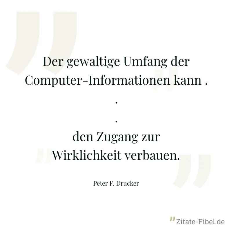 Der gewaltige Umfang der Computer-Informationen kann ... den Zugang zur Wirklichkeit verbauen. - Peter F. Drucker