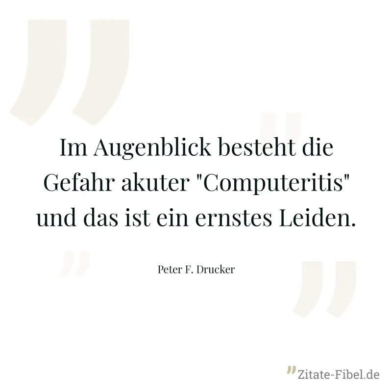 Im Augenblick besteht die Gefahr akuter "Computeritis" und das ist ein ernstes Leiden. - Peter F. Drucker