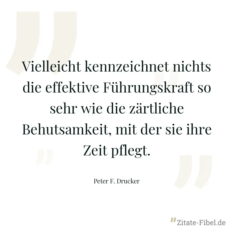 Vielleicht kennzeichnet nichts die effektive Führungskraft so sehr wie die zärtliche Behutsamkeit, mit der sie ihre Zeit pflegt. - Peter F. Drucker
