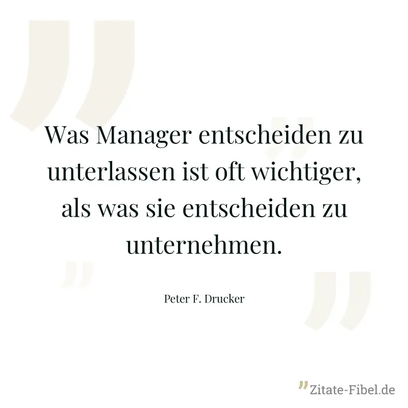 Was Manager entscheiden zu unterlassen ist oft wichtiger, als was sie entscheiden zu unternehmen. - Peter F. Drucker