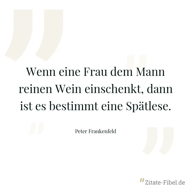 Wenn eine Frau dem Mann reinen Wein einschenkt, dann ist es bestimmt eine Spätlese. - Peter Frankenfeld