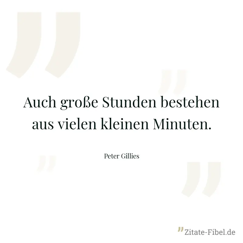 Auch große Stunden bestehen aus vielen kleinen Minuten. - Peter Gillies