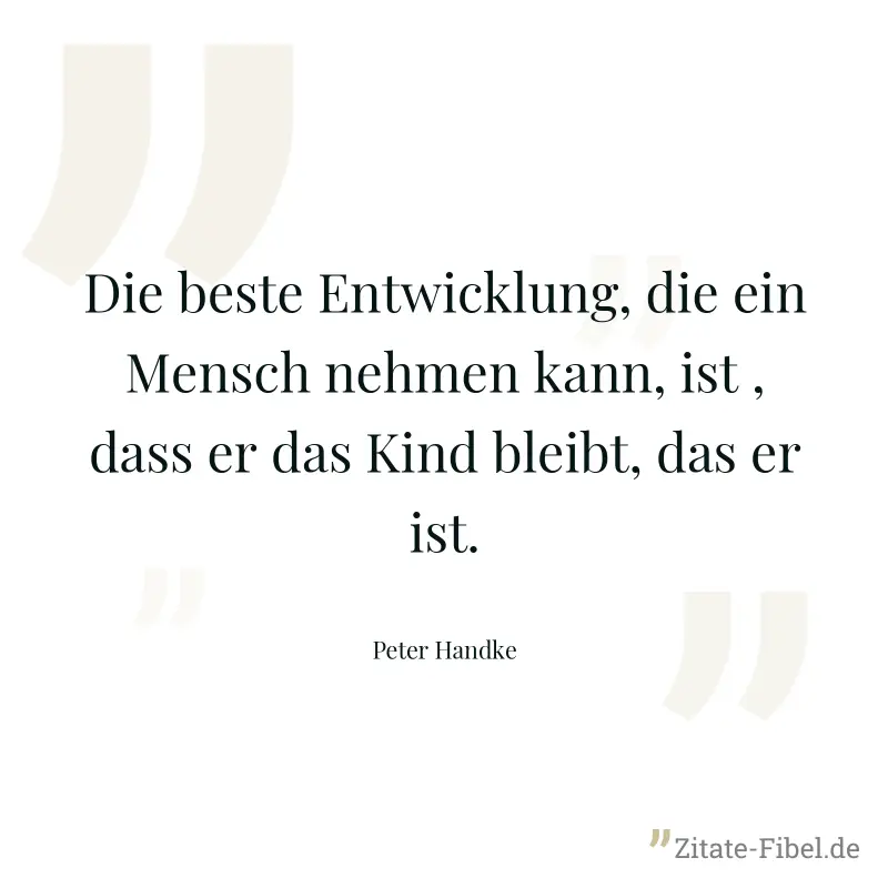 Die beste Entwicklung, die ein Mensch nehmen kann, ist , dass er das Kind bleibt, das er ist. - Peter Handke
