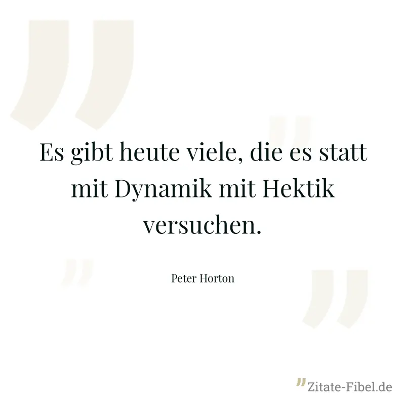 Es gibt heute viele, die es statt mit Dynamik mit Hektik versuchen. - Peter Horton