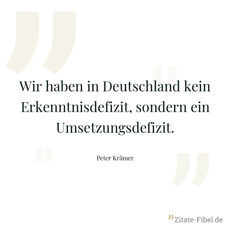 Wir haben in Deutschland kein Erkenntnisdefizit, sondern ein Umsetzungsdefizit. - Peter Krämer