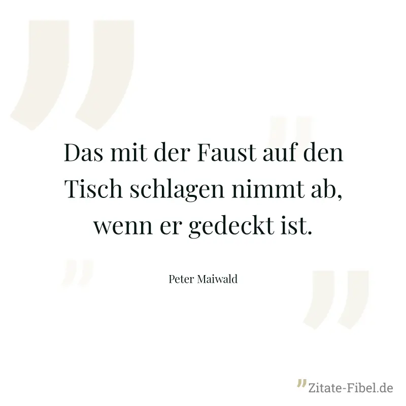 Das mit der Faust auf den Tisch schlagen nimmt ab, wenn er gedeckt ist. - Peter Maiwald