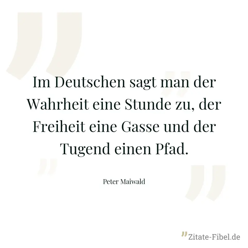 Im Deutschen sagt man der Wahrheit eine Stunde zu, der Freiheit eine Gasse und der Tugend einen Pfad. - Peter Maiwald