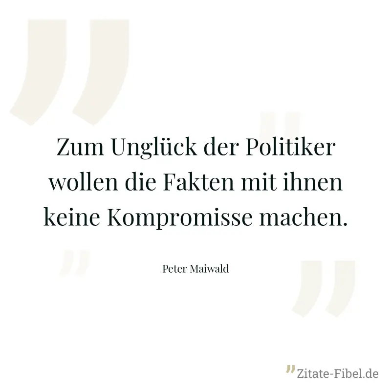 Zum Unglück der Politiker wollen die Fakten mit ihnen keine Kompromisse machen. - Peter Maiwald