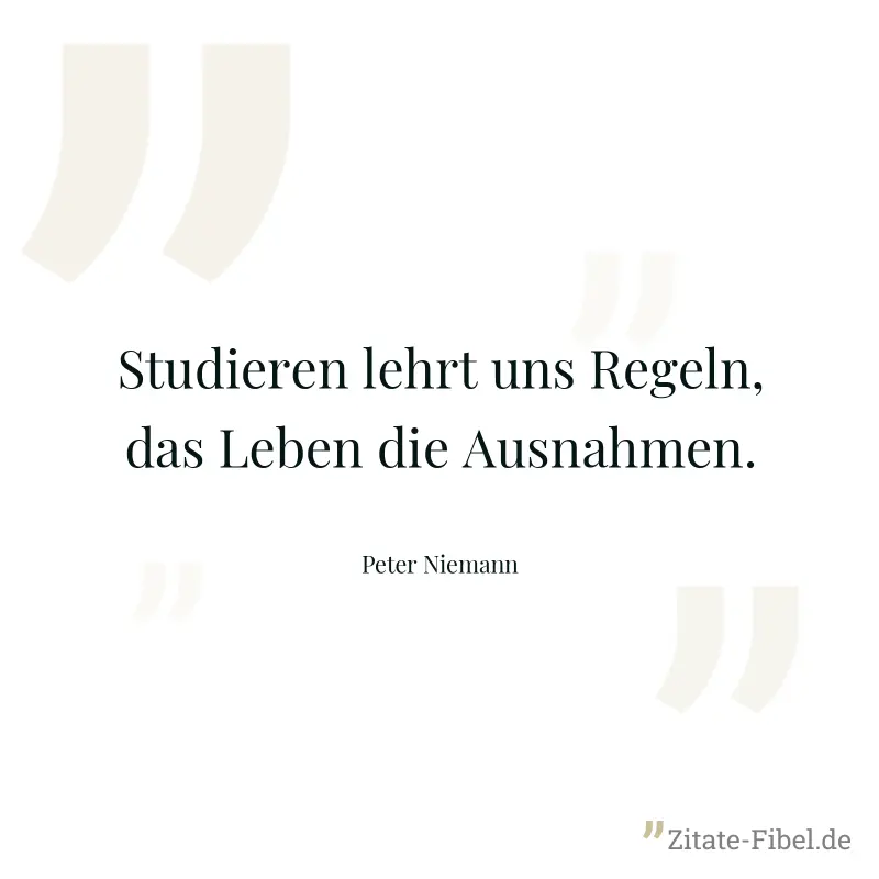Studieren lehrt uns Regeln, das Leben die Ausnahmen. - Peter Niemann