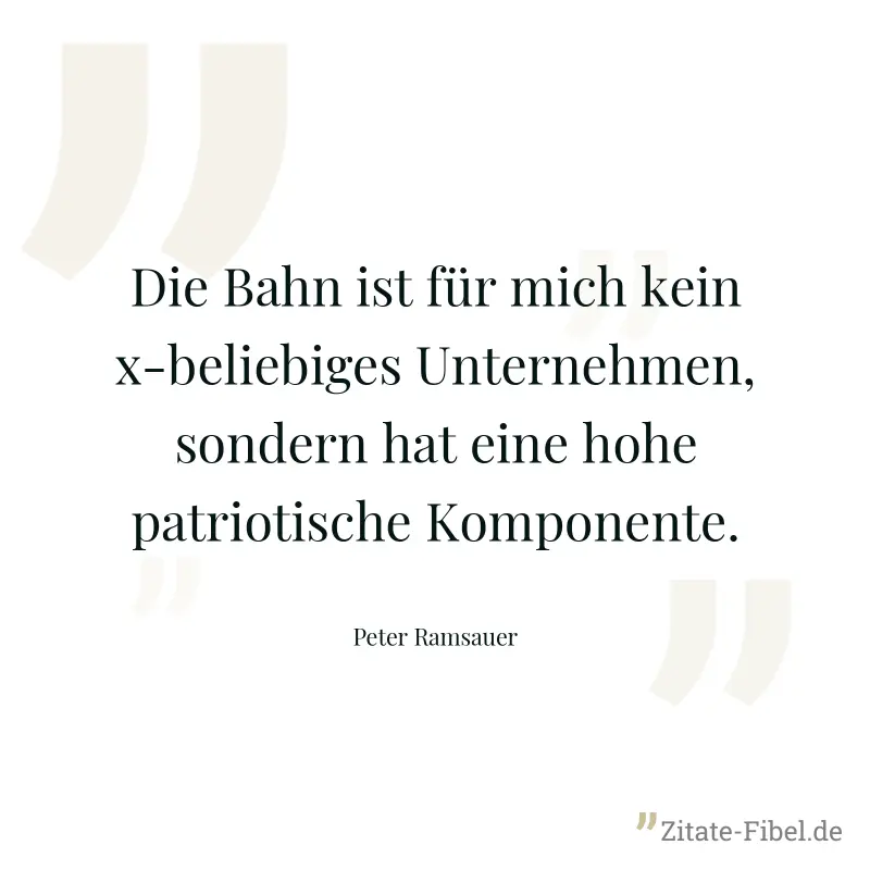 Die Bahn ist für mich kein x-beliebiges Unternehmen, sondern hat eine hohe patriotische Komponente. - Peter Ramsauer