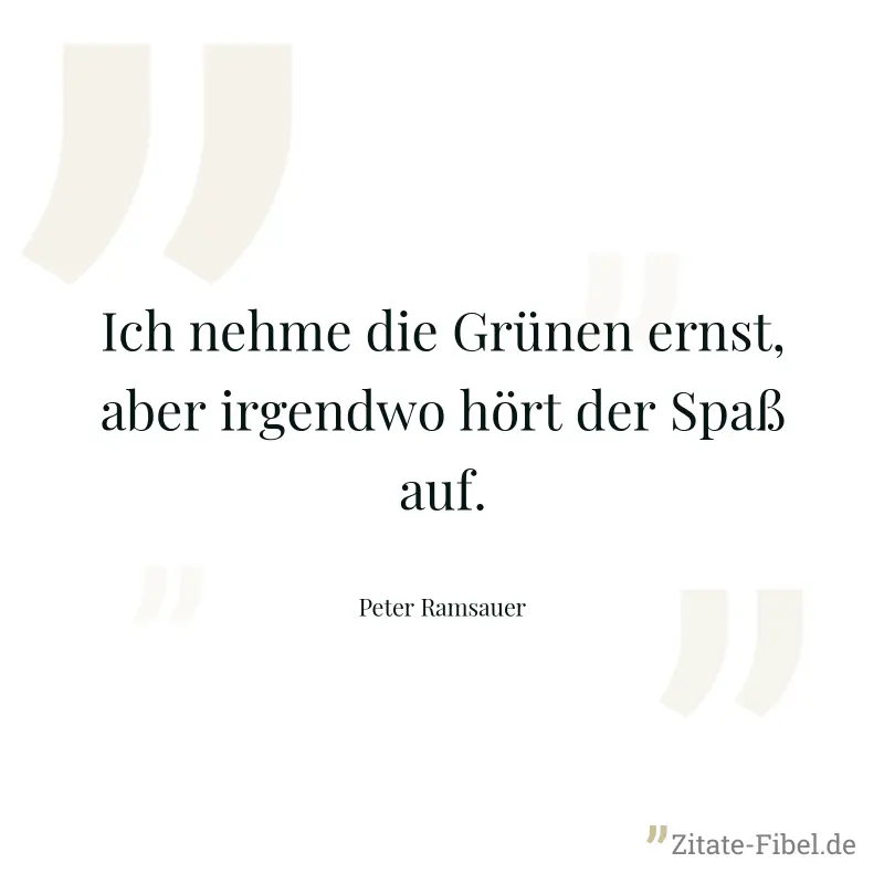 Ich nehme die Grünen ernst, aber irgendwo hört der Spaß auf. - Peter Ramsauer