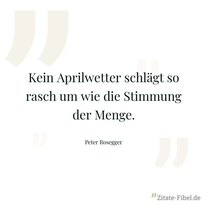Kein Aprilwetter schlägt so rasch um wie die Stimmung der Menge. - Peter Rosegger