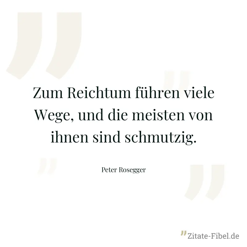 Zum Reichtum führen viele Wege, und die meisten von ihnen sind schmutzig. - Peter Rosegger
