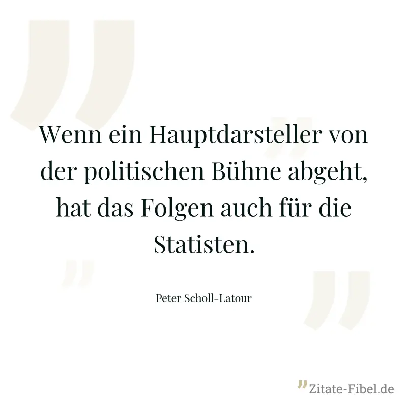 Wenn ein Hauptdarsteller von der politischen Bühne abgeht, hat das Folgen auch für die Statisten. - Peter Scholl-Latour