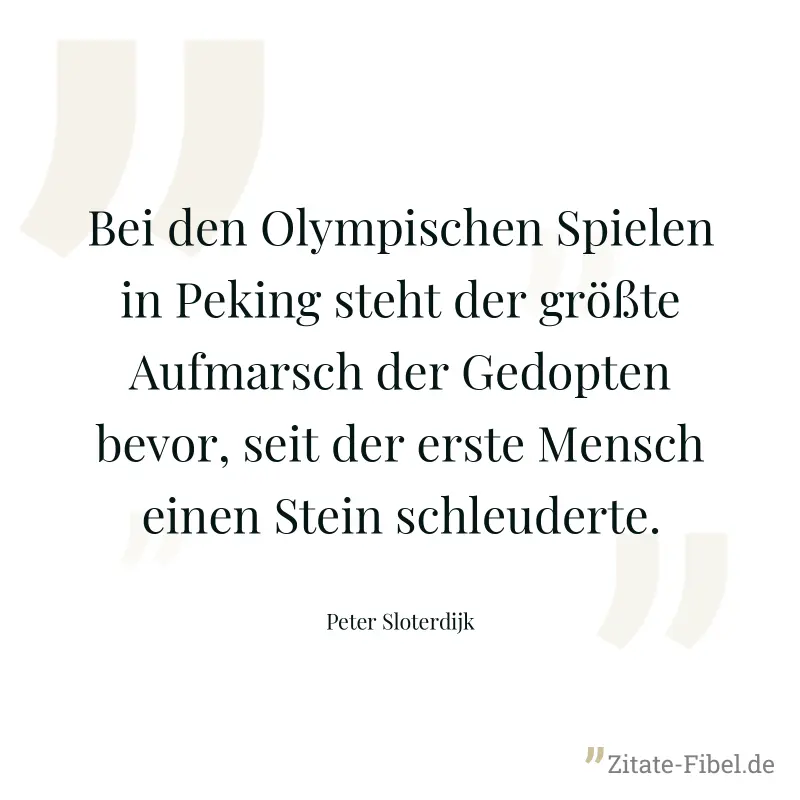 Bei den Olympischen Spielen in Peking steht der größte Aufmarsch der Gedopten bevor, seit der erste Mensch einen Stein schleuderte. - Peter Sloterdijk