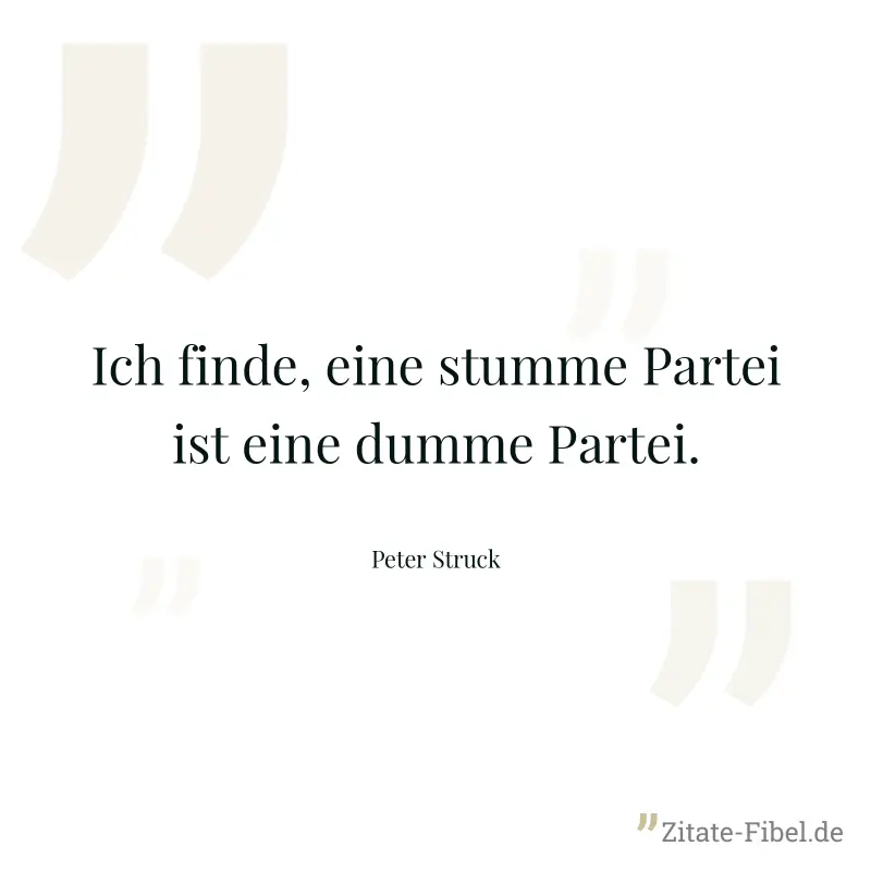 Ich finde, eine stumme Partei ist eine dumme Partei. - Peter Struck