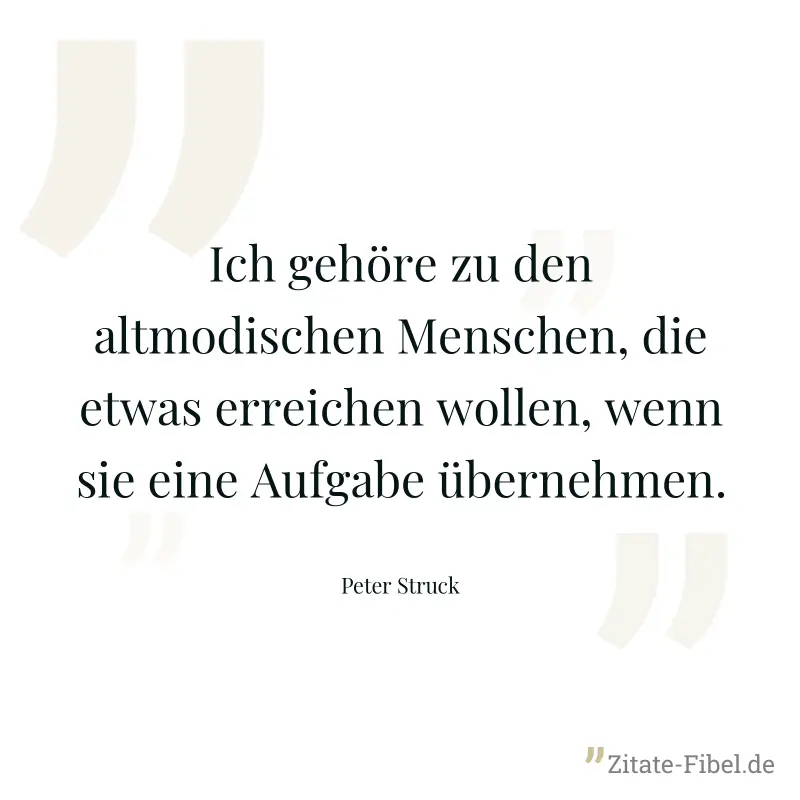 Ich gehöre zu den altmodischen Menschen, die etwas erreichen wollen, wenn sie eine Aufgabe übernehmen. - Peter Struck