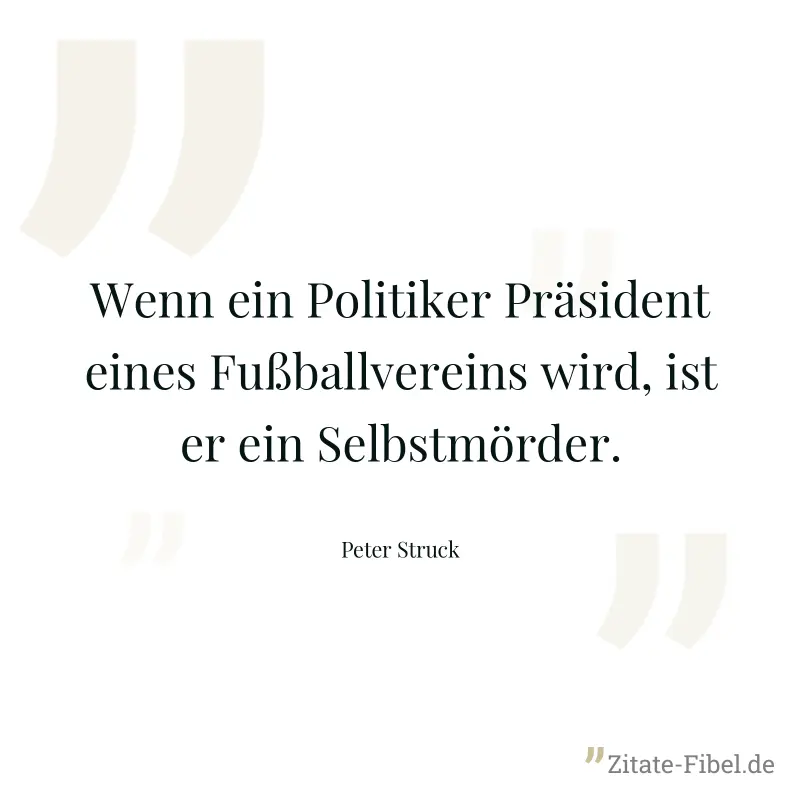 Wenn ein Politiker Präsident eines Fußballvereins wird, ist er ein Selbstmörder. - Peter Struck