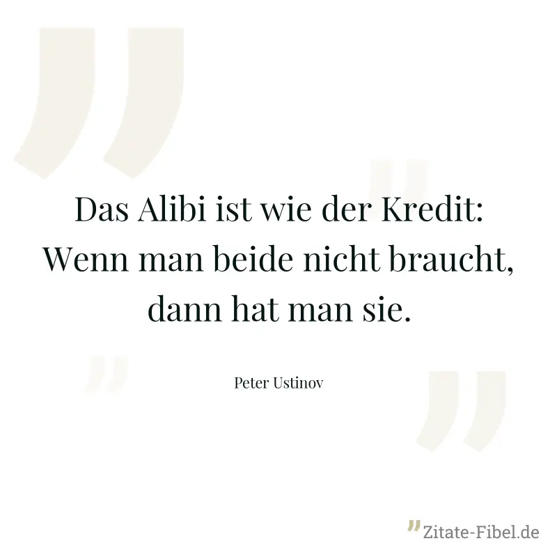 Das Alibi ist wie der Kredit: Wenn man beide nicht braucht, dann hat man sie. - Peter Ustinov