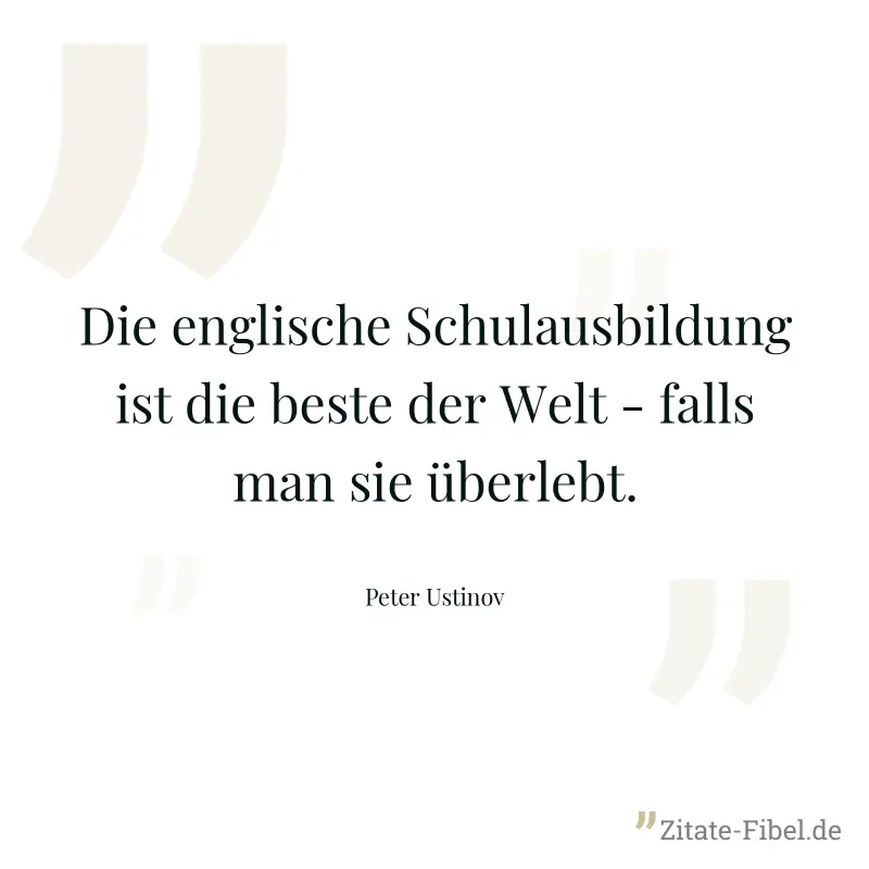 Die englische Schulausbildung ist die beste der Welt - falls man sie überlebt. - Peter Ustinov
