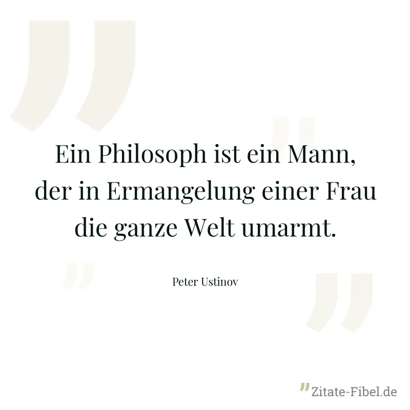 Ein Philosoph ist ein Mann, der in Ermangelung einer Frau die ganze Welt umarmt. - Peter Ustinov