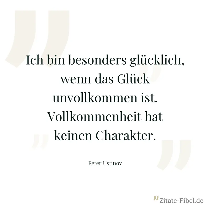 Ich bin besonders glücklich, wenn das Glück unvollkommen ist. Vollkommenheit hat keinen Charakter. - Peter Ustinov
