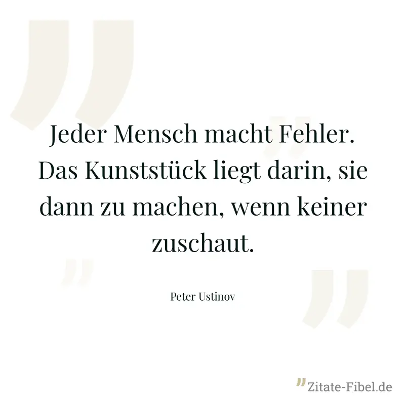 Jeder Mensch macht Fehler. Das Kunststück liegt darin, sie dann zu machen, wenn keiner zuschaut. - Peter Ustinov