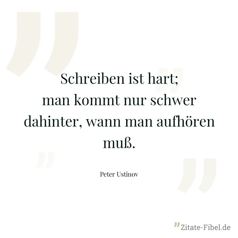 Schreiben ist hart; man kommt nur schwer dahinter, wann man aufhören muß. - Peter Ustinov