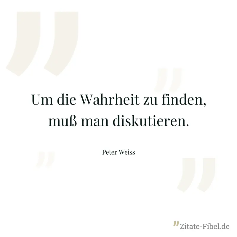 Um die Wahrheit zu finden, muß man diskutieren. - Peter Weiss