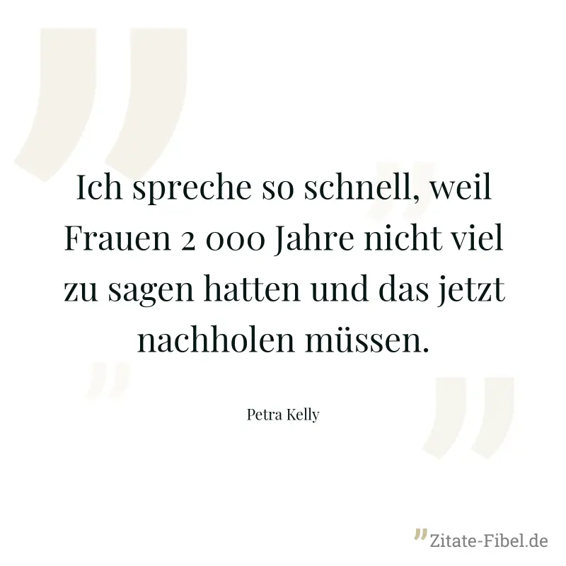 Ich spreche so schnell, weil Frauen 2 000 Jahre nicht viel zu sagen hatten und das jetzt nachholen müssen. - Petra Kelly