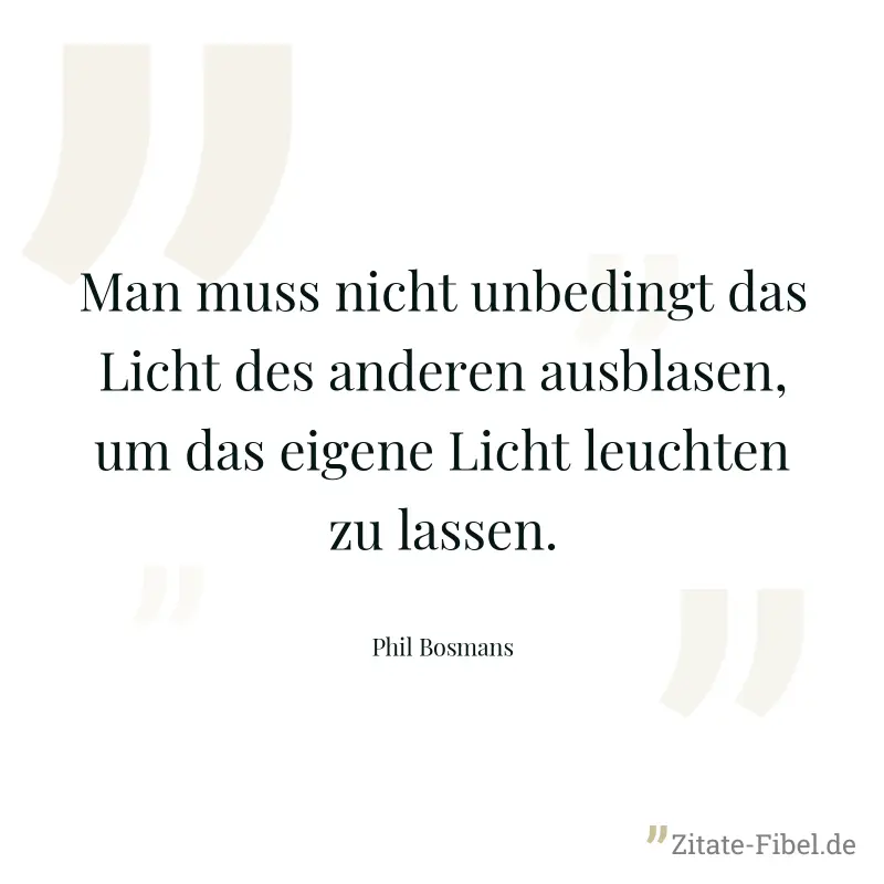 Man muss nicht unbedingt das Licht des anderen ausblasen, um das eigene Licht leuchten zu lassen. - Phil Bosmans